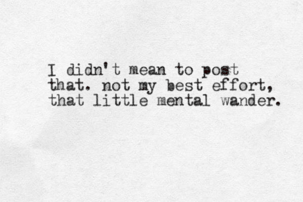 I didn't mean to post that. not my best effort, that little mental wander. 
