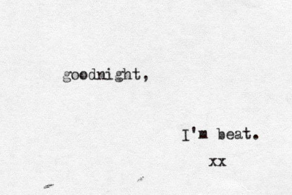 goodnight, I'm beat. xx 