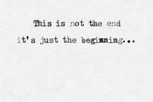 This is not the end it's just the beginning... 