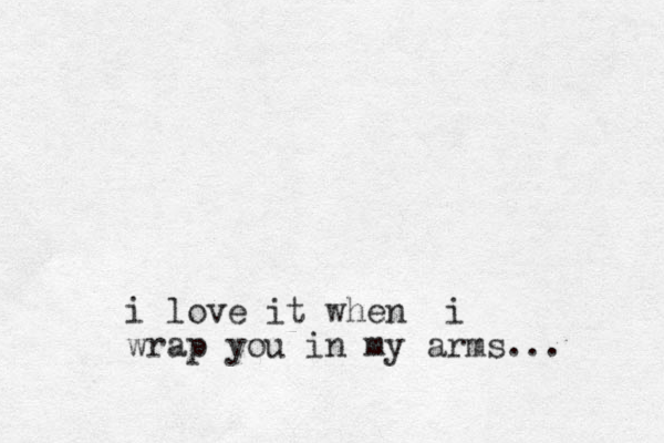 i love it when i wrap you in my arms...