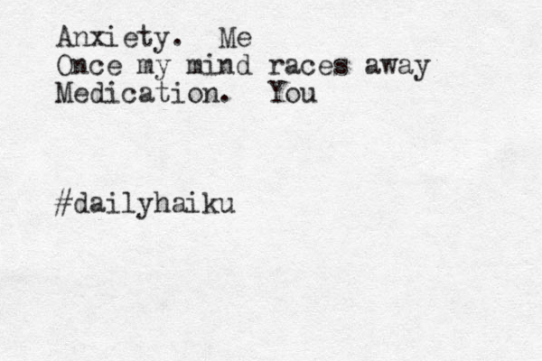 Anxiety. Me Once my mind races away Medication. You #daily haiku 