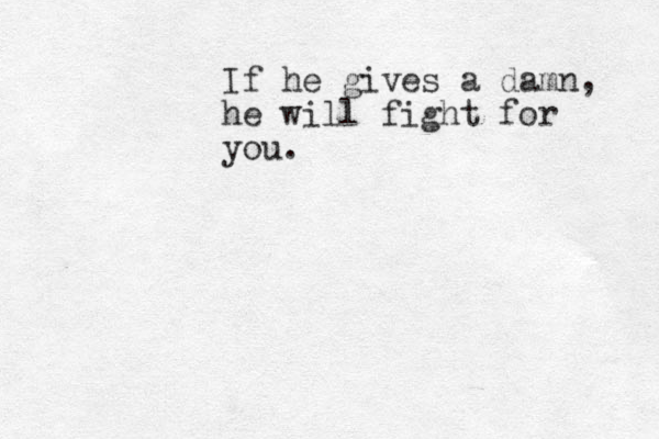 If he gives a damn, he will fight for you.