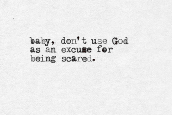 baby, don't use God as an excuse for being scared.