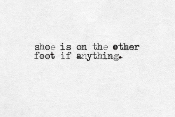shoe is on the other foot if anything.