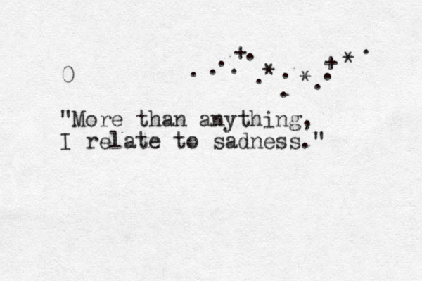 0 " More than anything, I relate to sadness." * * + . . . . * . . . . . + . . 