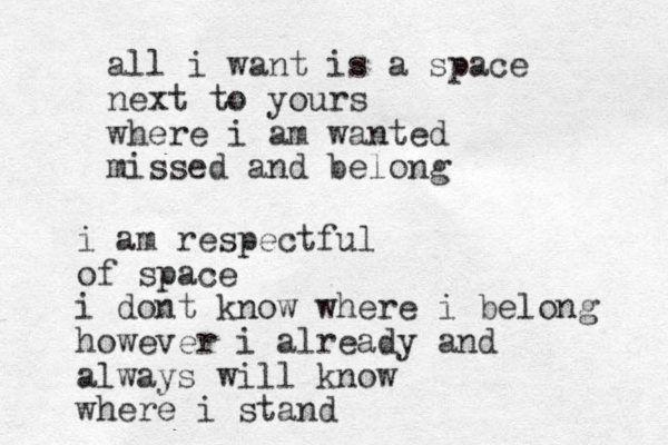 all i want is a space next to yours where i am wanted missed and belong i am respectful of space i dont know where i belong however i already and always will know where i stand
