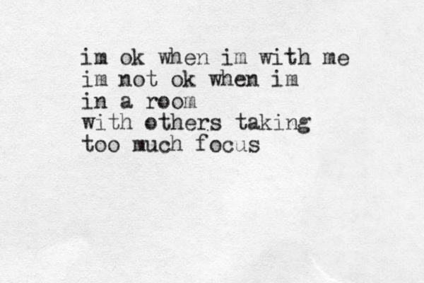 im ok when im with me im not ok when im in a room with others taking too much focus