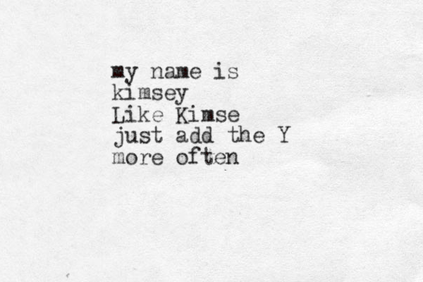 my name is kimsey Like Kimse just add the Y more often