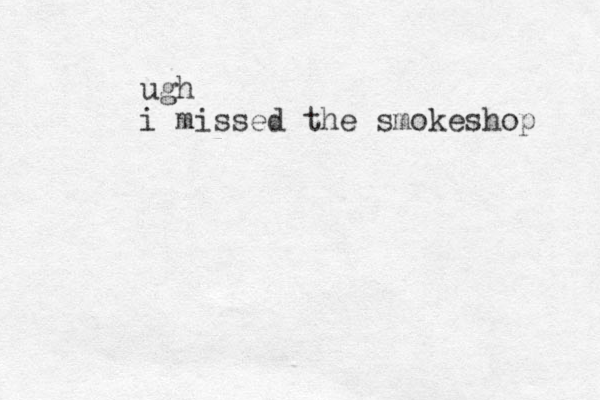 ugh i missed the smokeshop 
