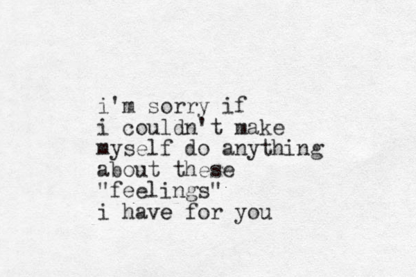 i'm sorry if i couldn't make myself do anything about these "feelings" i have e for you