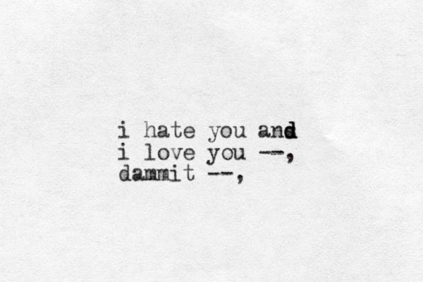 i hate you ans d d d i love you --, dammit --, 