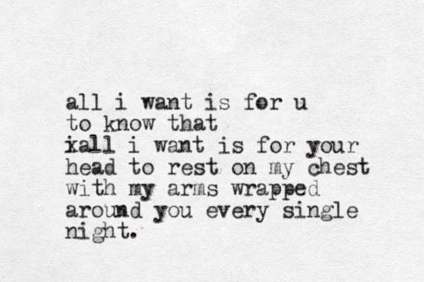 all i want is for u to know that i a x ll i want is for your head to rest on my chest with my arms wrapped around you every single night.