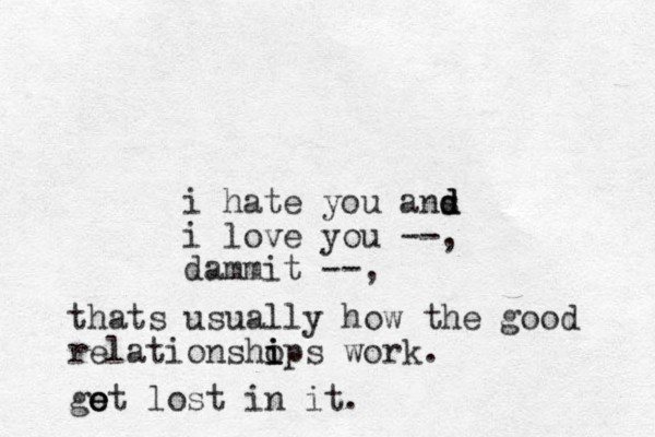 i hate you ans d d d i love you --, dammit --, thats usually how the good relationshops i i i work. got e e e lost in it.