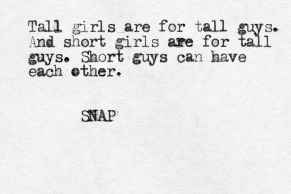 Tall girls are for tall guys. And short girls are for tall guys. Short guys can have each other. SNAP 