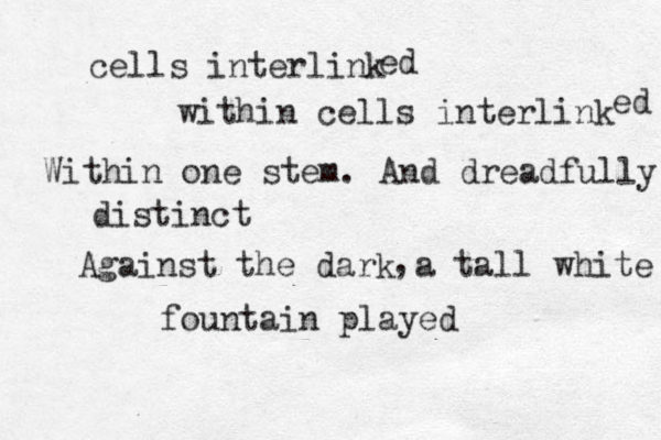 cells interlink within cells interlink ed ed Within one stem . And dreadfully distinct Against the dark a tall white fountain played , 