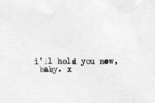 i 'll hold you now, baby. x