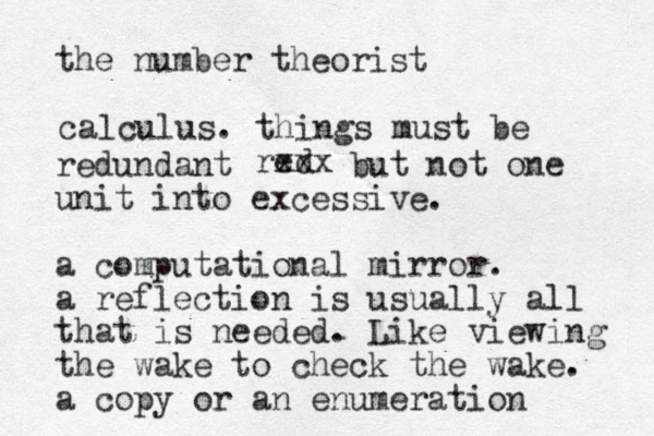 the number theorist calculus. things must be red xxx redundant but not one unit into excessive. a computational mirror. a reflection is usually all that is needed. Like viewing the wake to check the wake. a copy or an enumeration