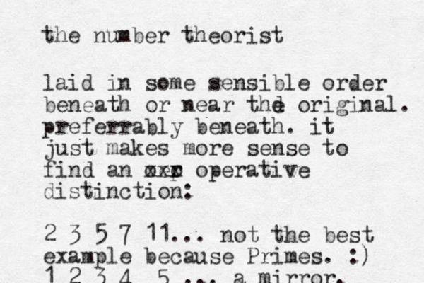 the number theorist laid in some sensible order beneath or near thd e original. preferrably beneath. it just makes more sense to find an oer o p xxx operative distinction: 2 3 5 7 11... not the best example because Primes. :) 1 2 3 4 5 ... a mirror.