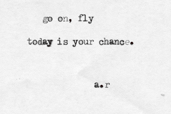 go on, fly today is your chance. a.r 