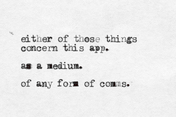 either of those things concern this app. as a medium . of any form of comms. 