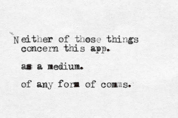 either of those things concern this app. as a medium . of any form of comms. N 