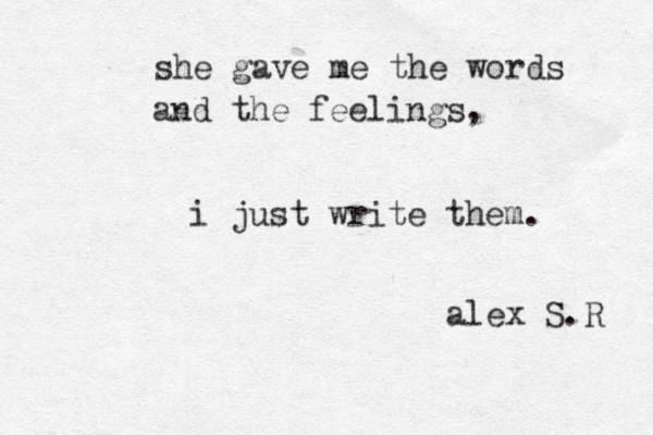 she gave me the words and the feelings, i just write them. alex S.R 