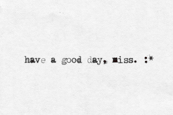 have a good day, miss. :* 