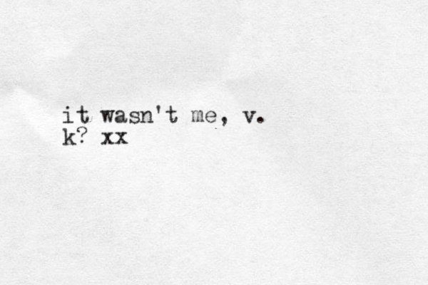 it wasn't me, v. k? xx