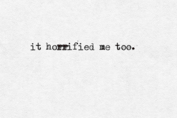 it horrified me too.