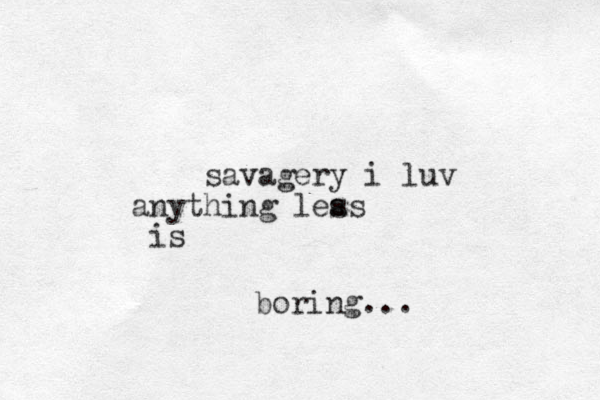 savagery i luv anything leas s is boring...