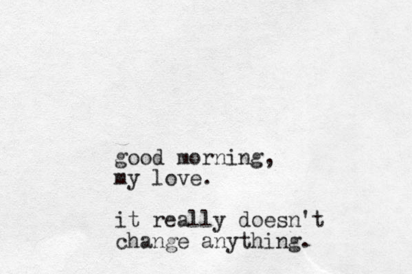 good morning, my love. it really doesn't change anything.