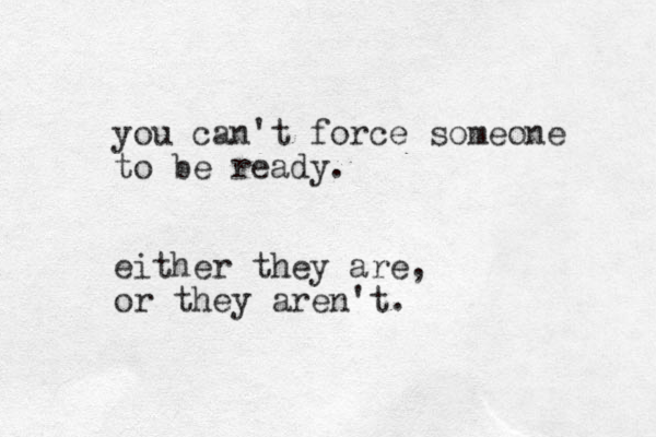 you can't force someone to be ready. either they are, or they aren't. 