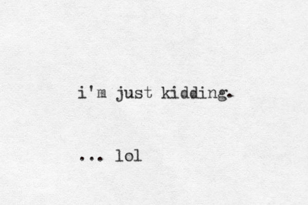 i'm just kidding. ... lol