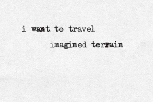 i want to travel imagined terrain 