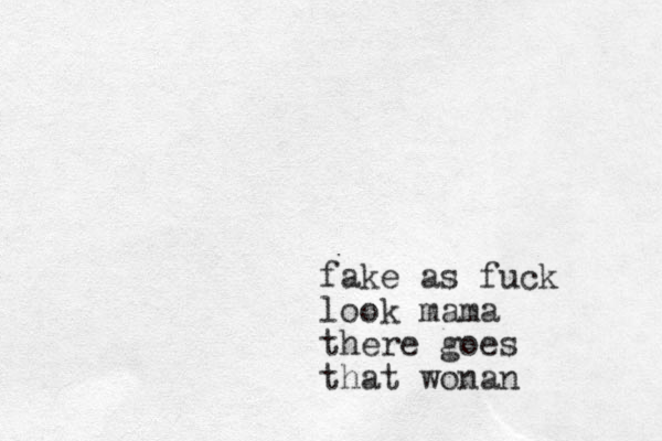fake as fuck look mama there goes that wonan