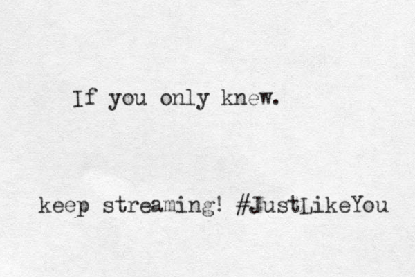 If you only knew. keep streaming! #JustLikeYou 
