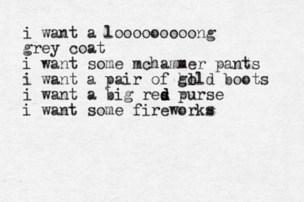 i want a looooooooong grey coat i want some mchammer pants i want a pair of ho glld boots i want a big res d d purse i want some fireworks 