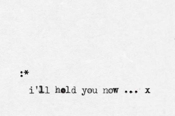 :* i'll hold you now ... x x 