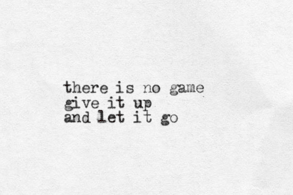 there is no game give it up and let it go