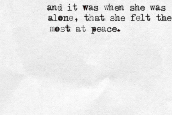 and it was when she was alone, that she felt the most at peace. 