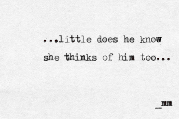 ...little does he knoe w w she thinks of him too... _mm 