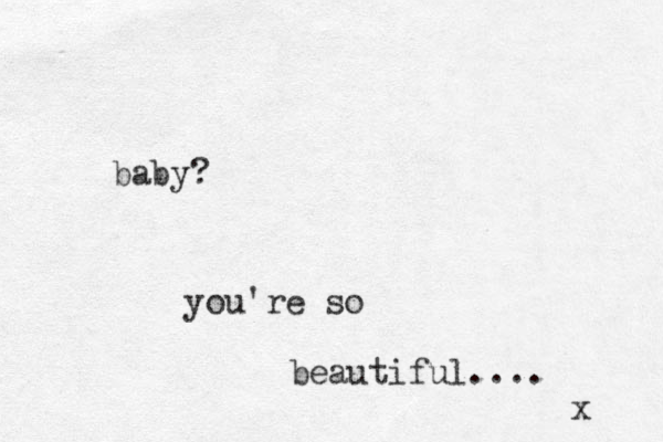 baby? you're so beautiful.... x 