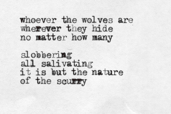 whoever the wolves are wherever they hide no matter how many slobbering all salivating it is but the nature of the scurry
