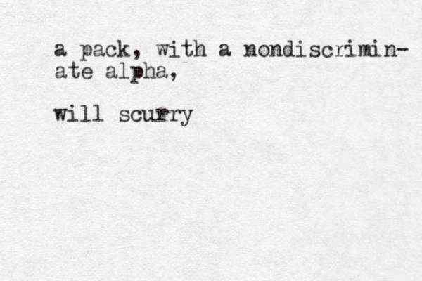 a pack, with a nondiscrimin- ate alpha, will scurry