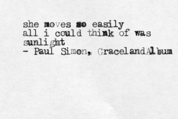 she moves so easily all i could think of was sunlight - Paul Simon, GracelandAlbum 
