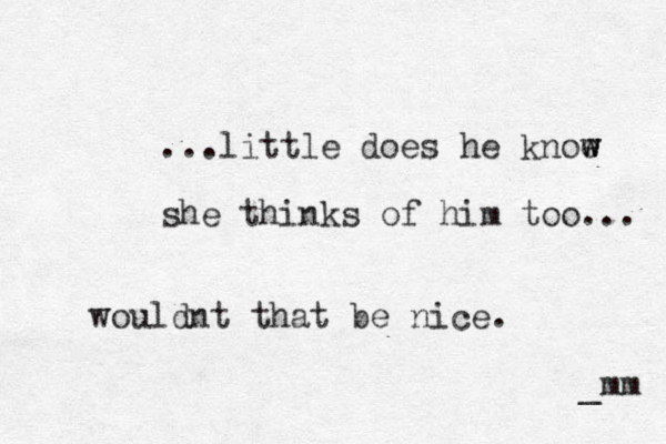 ...little does he knoe w w she thinks of him too... _mm wouldnt that be nice.