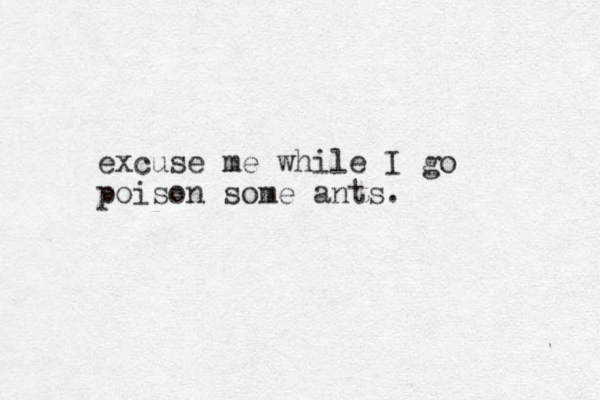 excuse me while I go poison some ants.
