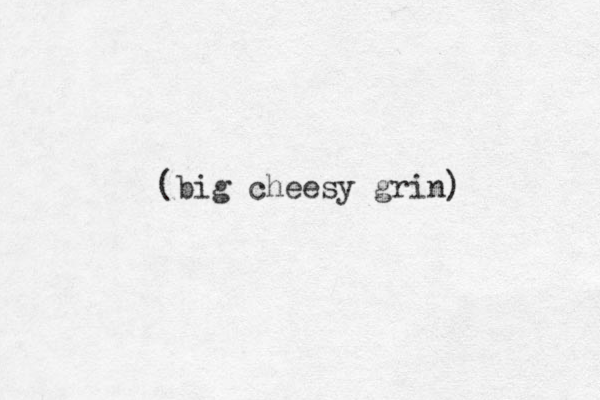 (big cheesy grin) 