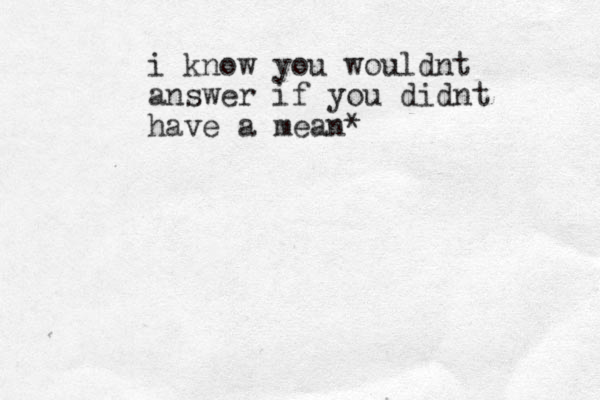 i know you wouldnt answer if you didnt have a mean*