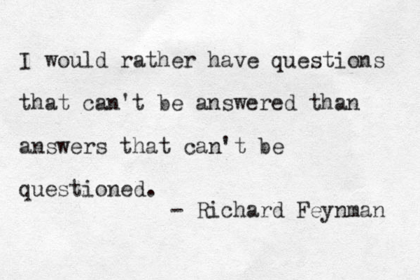 I would rather have questions that can't be answered than answers that can't be questioned. - Richard Feynman 